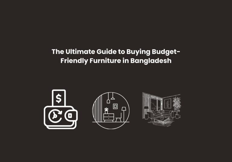 The Ultimate Guide to Buying Budget-Friendly Furniture in Bangladesh